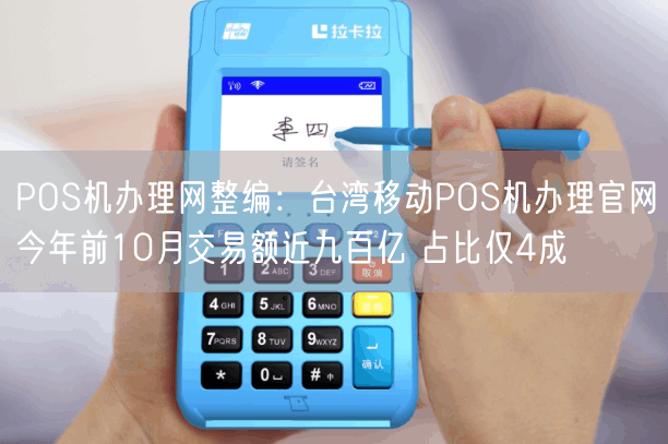 POS机办理网整编：台湾移动POS机办理官网今年前10月交易额近九百亿 占比仅4成