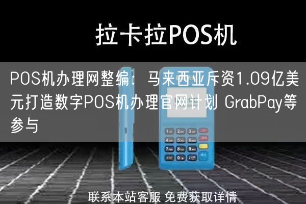 POS机办理网整编：马来西亚斥资1.09亿美元打造数字POS机办理官网计划 GrabPay等参与