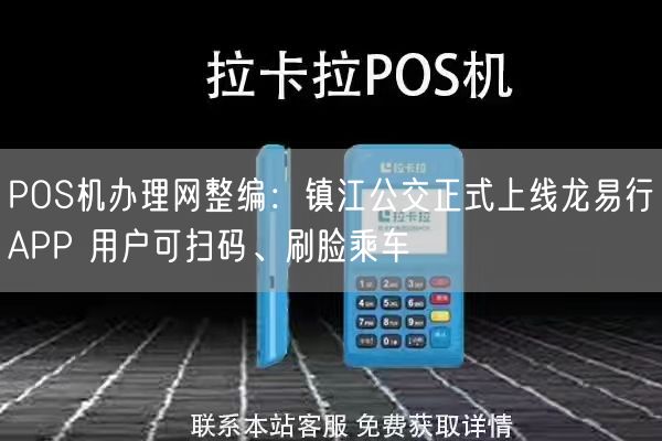 POS机办理网整编：镇江公交正式上线龙易行APP 用户可扫码、刷脸乘车