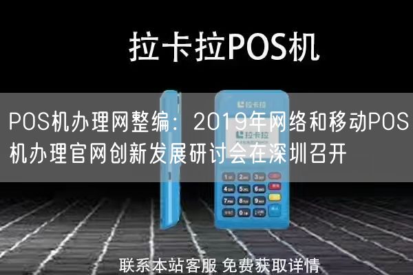 POS机办理网整编：2019年网络和移动POS机办理官网创新发展研讨会在深圳召开