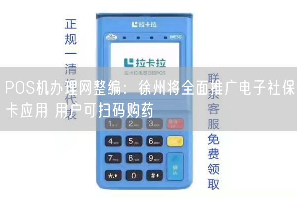 POS机办理网整编：徐州将全面推广电子社保卡应用 用户可扫码购药