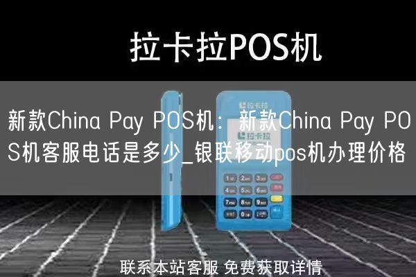 新款China Pay POS机：新款China Pay POS机客服电话是多少_银联移动pos机办理价格