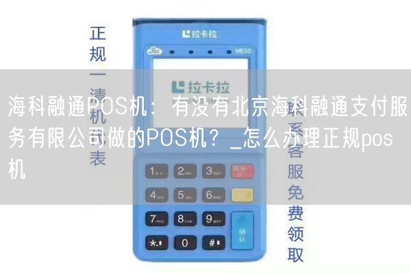 海科融通POS机：有没有北京海科融通支付服务有限公司做的POS机？_怎么办理正规pos机