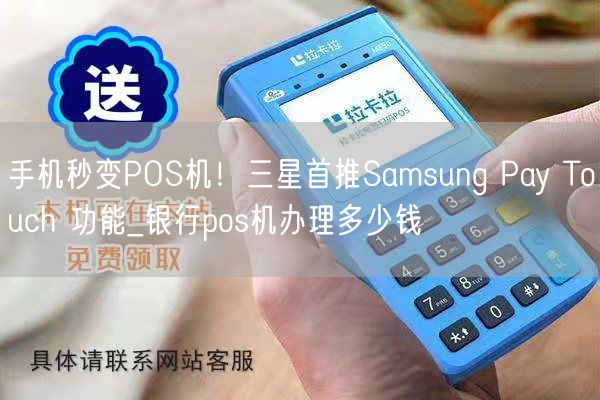 手机秒变POS机！三星首推Samsung Pay Touch 功能_银行pos机办理多少钱