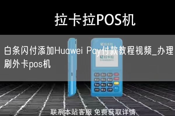 白条闪付添加Huawei Pay付款教程视频_办理刷外卡pos机