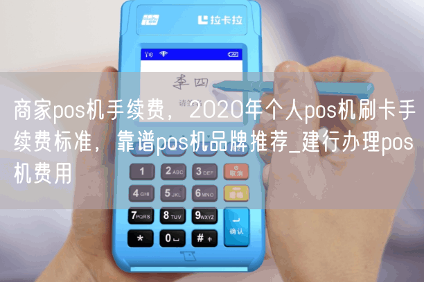 商家pos机手续费，2020年个人pos机刷卡手续费标准，靠谱pos机品牌推荐_建行办理pos机费用
