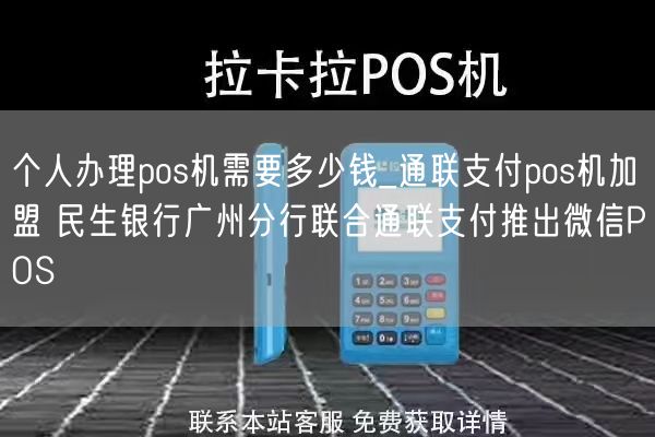 个人办理pos机需要多少钱_通联支付pos机加盟 民生银行广州分行联合通联支付推出微信POS(图1)