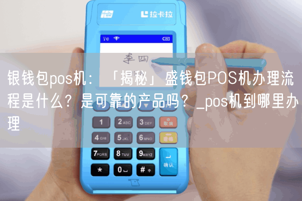 银钱包pos机：「揭秘」盛钱包POS机办理流程是什么？是可靠的产品吗？_pos机到哪里办理(图1)